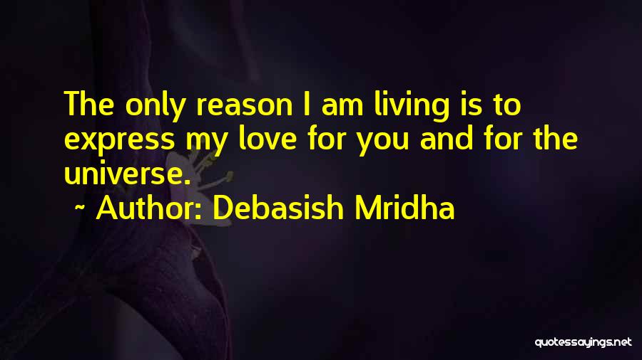 Debasish Mridha Quotes: The Only Reason I Am Living Is To Express My Love For You And For The Universe.