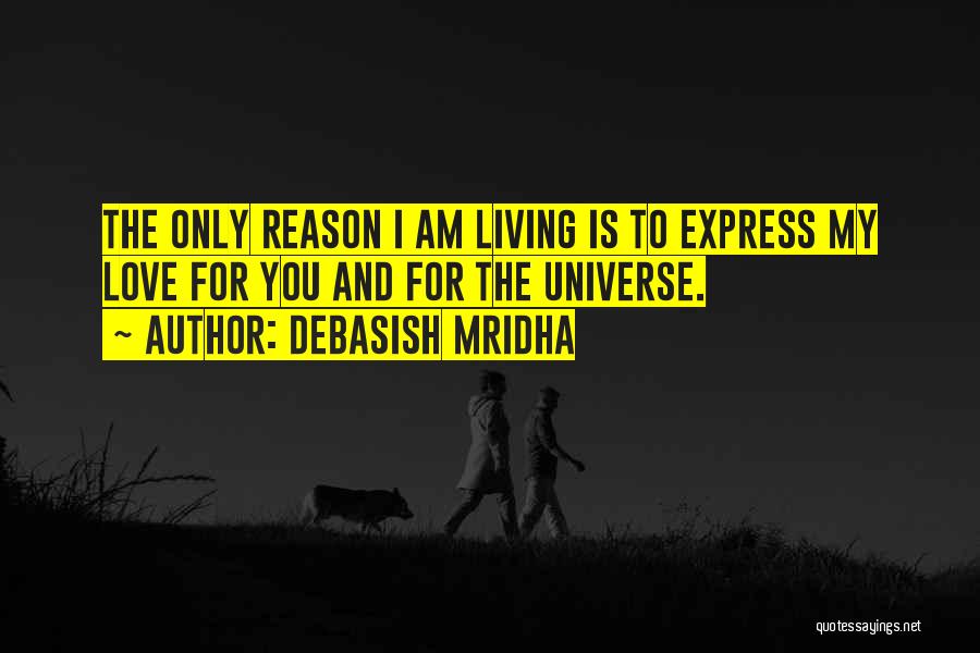 Debasish Mridha Quotes: The Only Reason I Am Living Is To Express My Love For You And For The Universe.