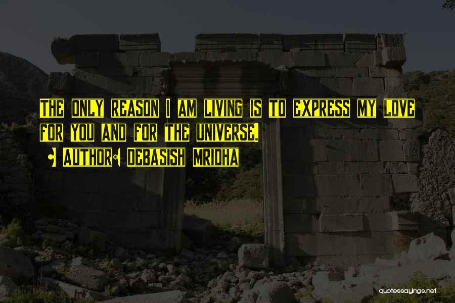 Debasish Mridha Quotes: The Only Reason I Am Living Is To Express My Love For You And For The Universe.