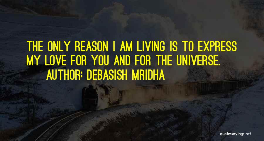 Debasish Mridha Quotes: The Only Reason I Am Living Is To Express My Love For You And For The Universe.