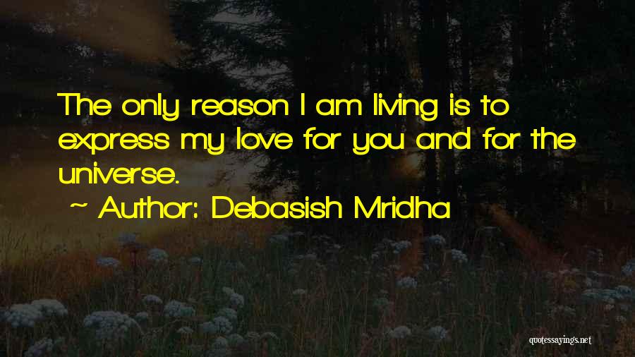 Debasish Mridha Quotes: The Only Reason I Am Living Is To Express My Love For You And For The Universe.