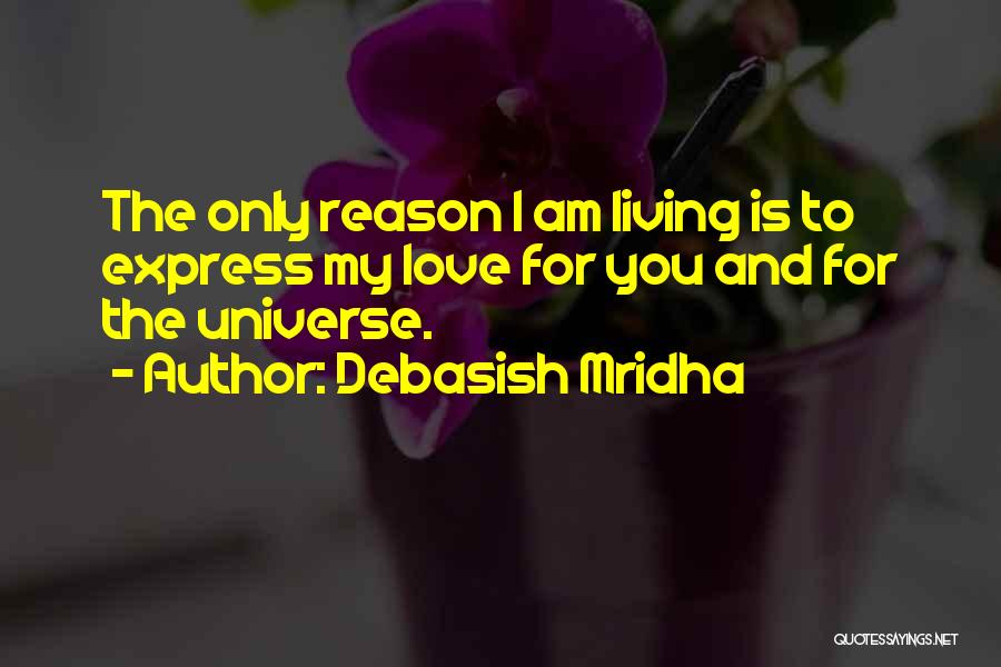 Debasish Mridha Quotes: The Only Reason I Am Living Is To Express My Love For You And For The Universe.