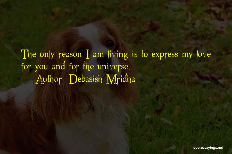 Debasish Mridha Quotes: The Only Reason I Am Living Is To Express My Love For You And For The Universe.