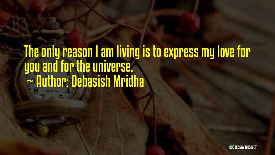 Debasish Mridha Quotes: The Only Reason I Am Living Is To Express My Love For You And For The Universe.