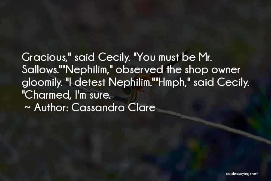 Cassandra Clare Quotes: Gracious, Said Cecily. You Must Be Mr. Sallows.nephilim, Observed The Shop Owner Gloomily. I Detest Nephilim.hmph, Said Cecily. Charmed, I'm