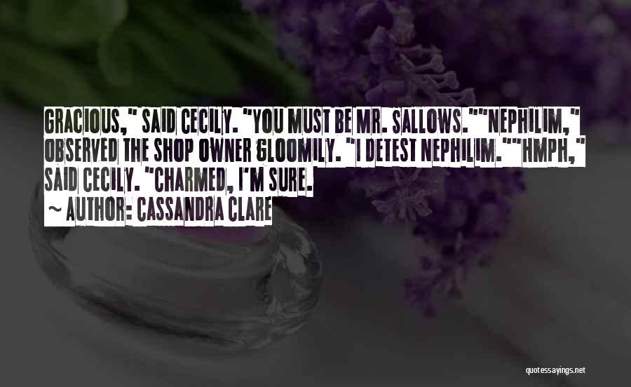 Cassandra Clare Quotes: Gracious, Said Cecily. You Must Be Mr. Sallows.nephilim, Observed The Shop Owner Gloomily. I Detest Nephilim.hmph, Said Cecily. Charmed, I'm