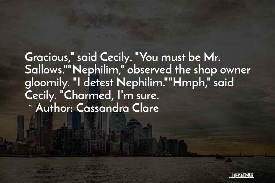 Cassandra Clare Quotes: Gracious, Said Cecily. You Must Be Mr. Sallows.nephilim, Observed The Shop Owner Gloomily. I Detest Nephilim.hmph, Said Cecily. Charmed, I'm