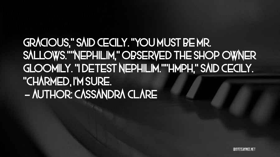 Cassandra Clare Quotes: Gracious, Said Cecily. You Must Be Mr. Sallows.nephilim, Observed The Shop Owner Gloomily. I Detest Nephilim.hmph, Said Cecily. Charmed, I'm