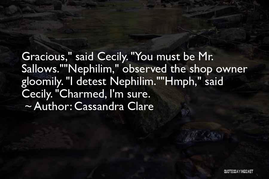 Cassandra Clare Quotes: Gracious, Said Cecily. You Must Be Mr. Sallows.nephilim, Observed The Shop Owner Gloomily. I Detest Nephilim.hmph, Said Cecily. Charmed, I'm
