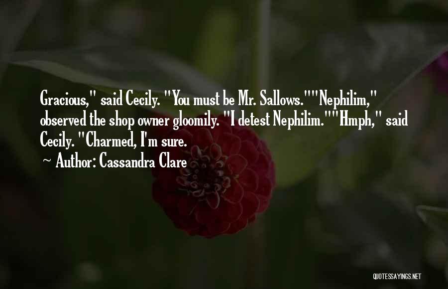 Cassandra Clare Quotes: Gracious, Said Cecily. You Must Be Mr. Sallows.nephilim, Observed The Shop Owner Gloomily. I Detest Nephilim.hmph, Said Cecily. Charmed, I'm