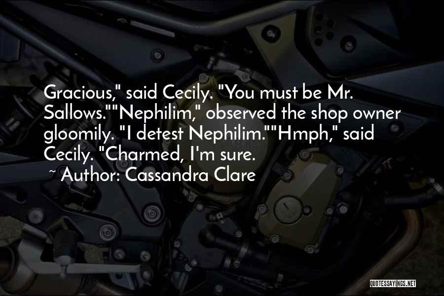 Cassandra Clare Quotes: Gracious, Said Cecily. You Must Be Mr. Sallows.nephilim, Observed The Shop Owner Gloomily. I Detest Nephilim.hmph, Said Cecily. Charmed, I'm