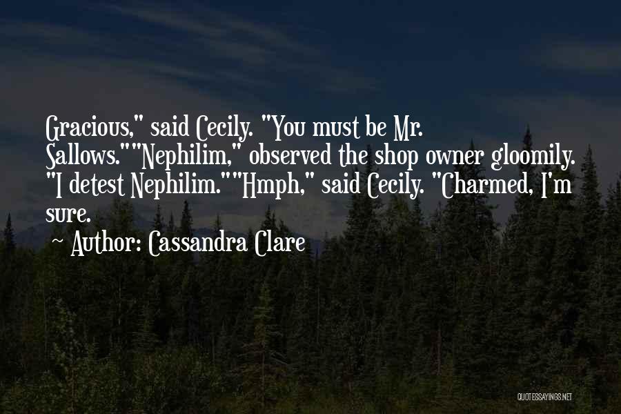 Cassandra Clare Quotes: Gracious, Said Cecily. You Must Be Mr. Sallows.nephilim, Observed The Shop Owner Gloomily. I Detest Nephilim.hmph, Said Cecily. Charmed, I'm