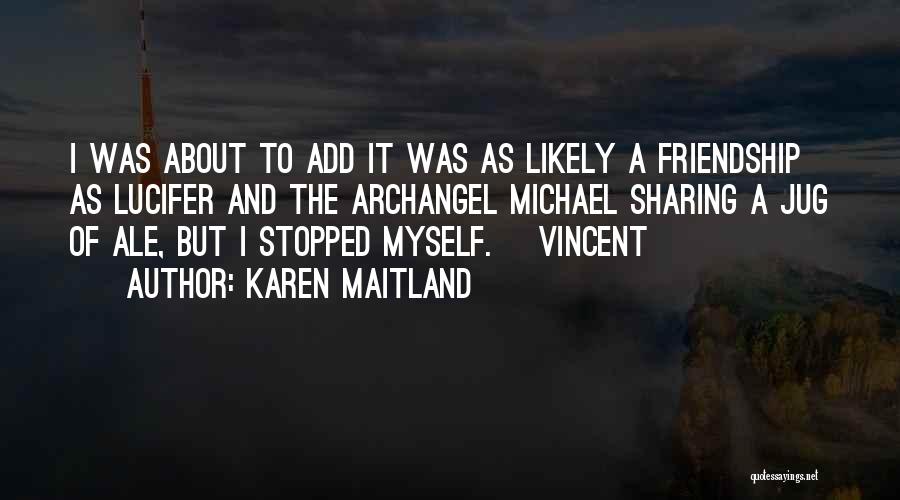 Karen Maitland Quotes: I Was About To Add It Was As Likely A Friendship As Lucifer And The Archangel Michael Sharing A Jug