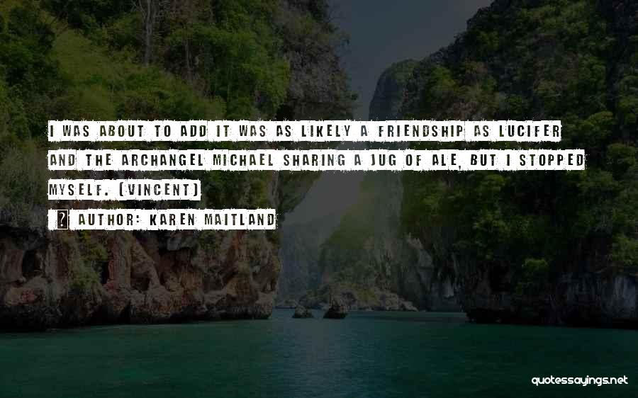 Karen Maitland Quotes: I Was About To Add It Was As Likely A Friendship As Lucifer And The Archangel Michael Sharing A Jug