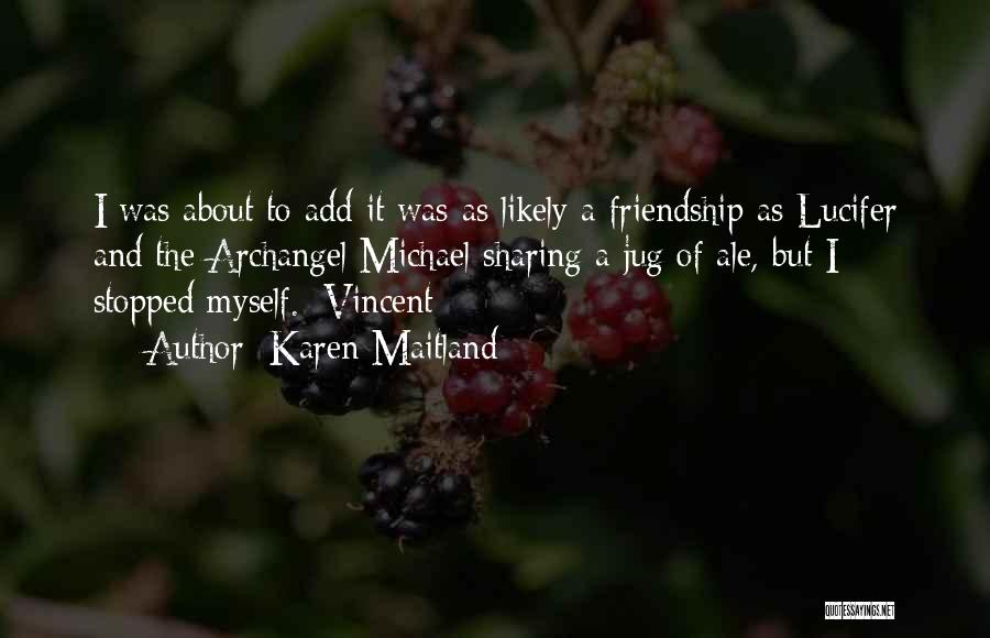 Karen Maitland Quotes: I Was About To Add It Was As Likely A Friendship As Lucifer And The Archangel Michael Sharing A Jug