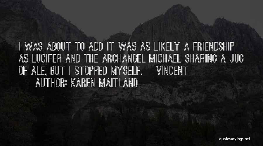 Karen Maitland Quotes: I Was About To Add It Was As Likely A Friendship As Lucifer And The Archangel Michael Sharing A Jug