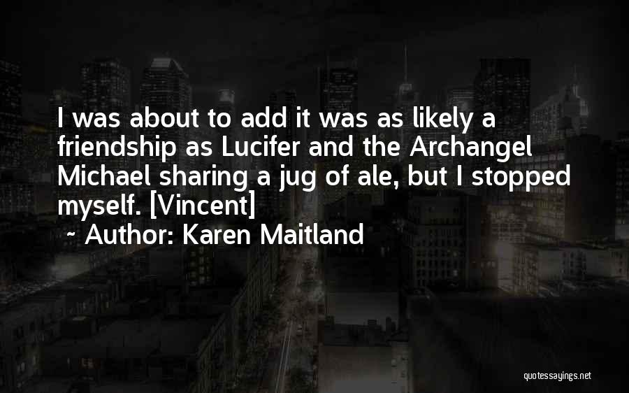 Karen Maitland Quotes: I Was About To Add It Was As Likely A Friendship As Lucifer And The Archangel Michael Sharing A Jug