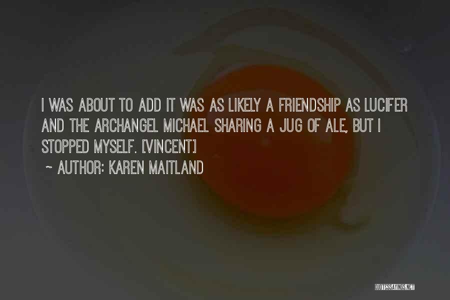 Karen Maitland Quotes: I Was About To Add It Was As Likely A Friendship As Lucifer And The Archangel Michael Sharing A Jug