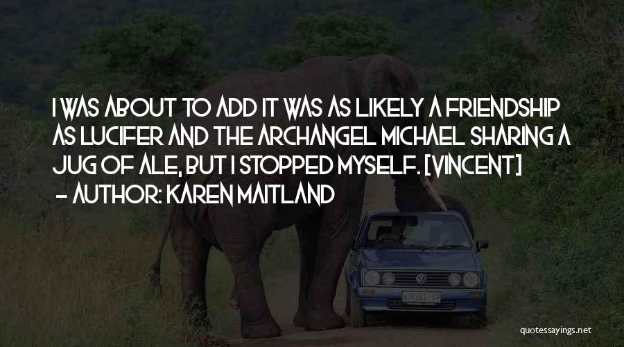 Karen Maitland Quotes: I Was About To Add It Was As Likely A Friendship As Lucifer And The Archangel Michael Sharing A Jug