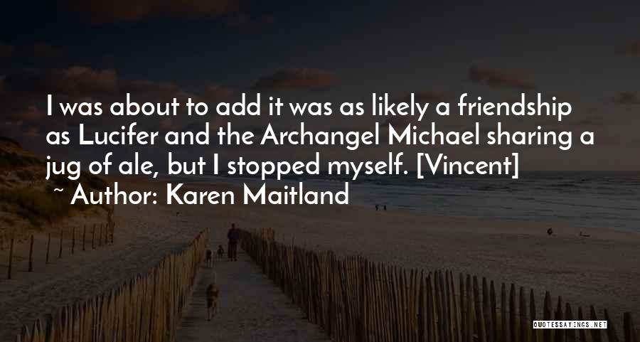 Karen Maitland Quotes: I Was About To Add It Was As Likely A Friendship As Lucifer And The Archangel Michael Sharing A Jug