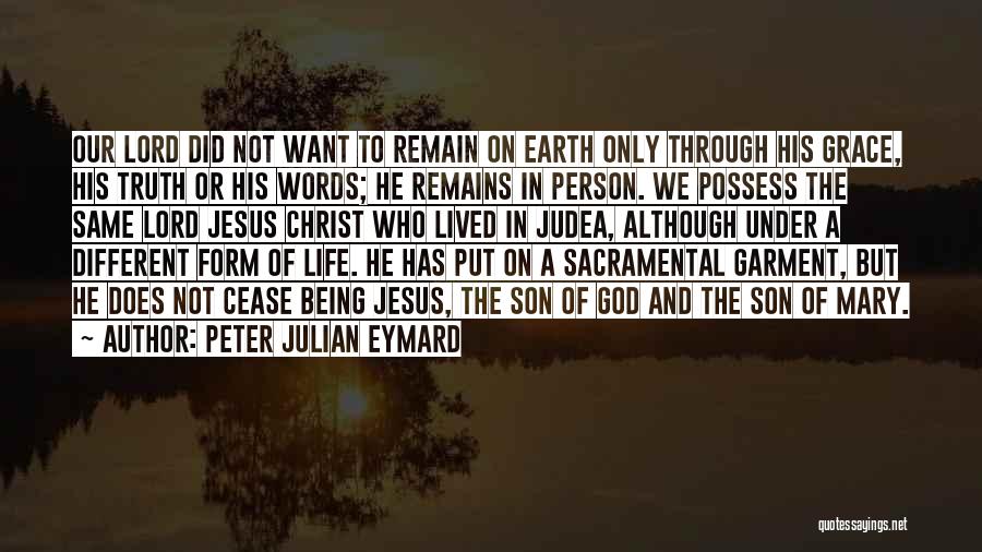 Peter Julian Eymard Quotes: Our Lord Did Not Want To Remain On Earth Only Through His Grace, His Truth Or His Words; He Remains