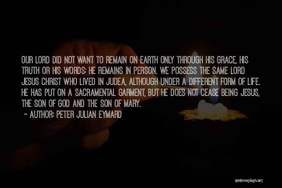 Peter Julian Eymard Quotes: Our Lord Did Not Want To Remain On Earth Only Through His Grace, His Truth Or His Words; He Remains