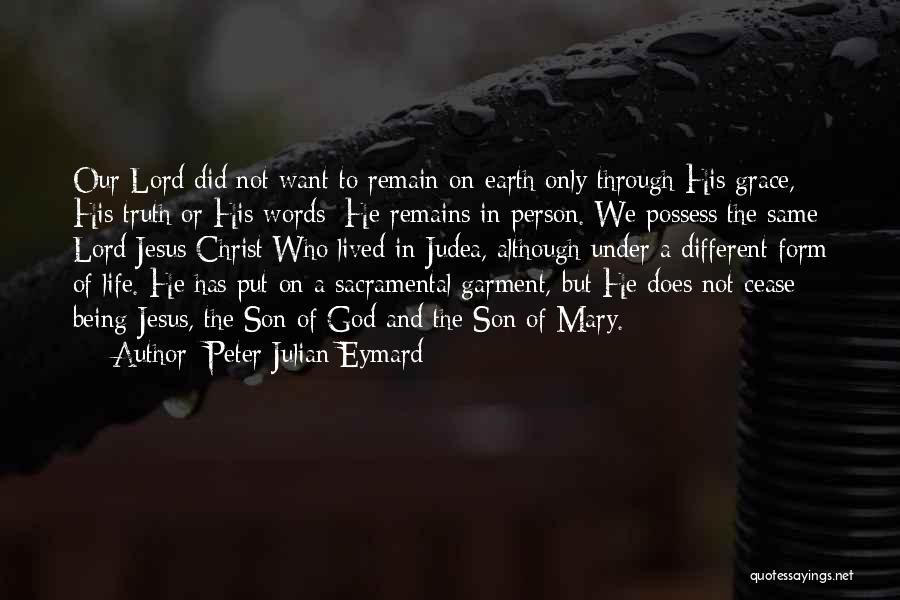 Peter Julian Eymard Quotes: Our Lord Did Not Want To Remain On Earth Only Through His Grace, His Truth Or His Words; He Remains