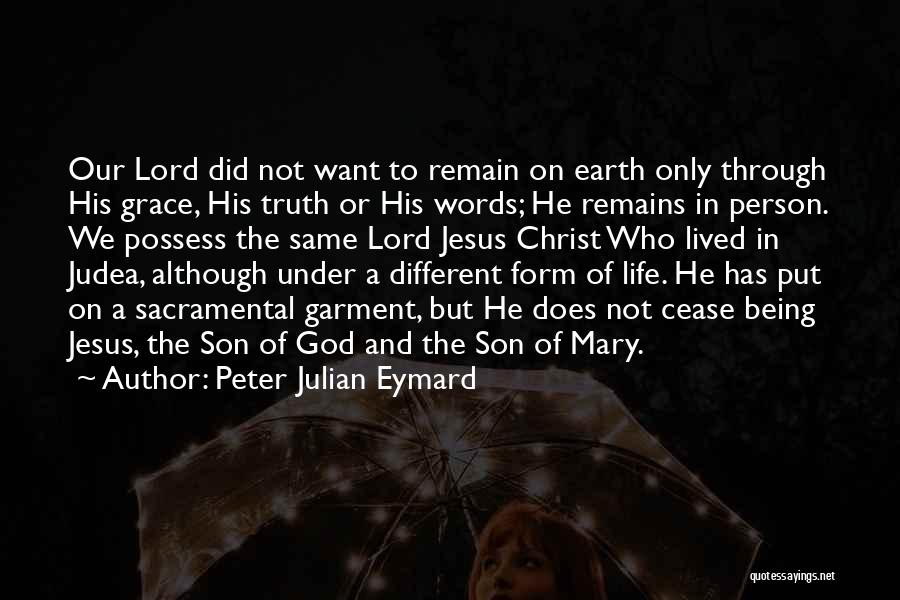 Peter Julian Eymard Quotes: Our Lord Did Not Want To Remain On Earth Only Through His Grace, His Truth Or His Words; He Remains