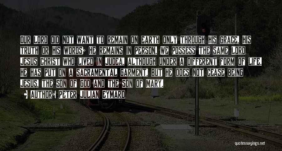 Peter Julian Eymard Quotes: Our Lord Did Not Want To Remain On Earth Only Through His Grace, His Truth Or His Words; He Remains