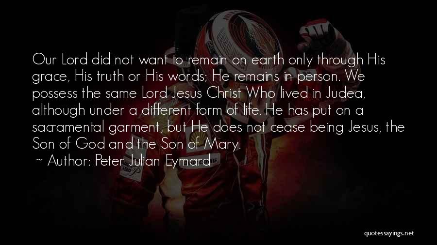 Peter Julian Eymard Quotes: Our Lord Did Not Want To Remain On Earth Only Through His Grace, His Truth Or His Words; He Remains