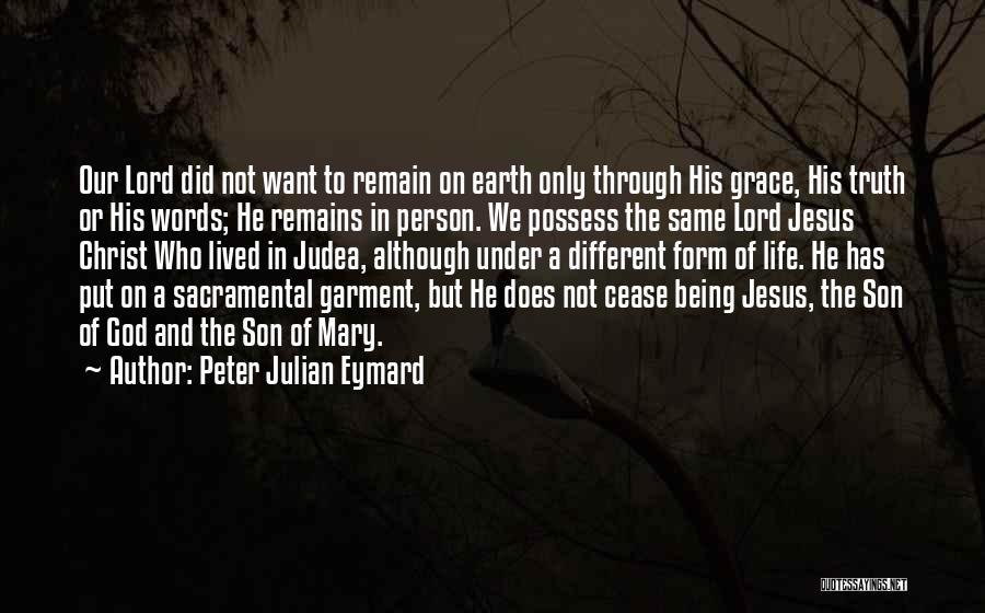 Peter Julian Eymard Quotes: Our Lord Did Not Want To Remain On Earth Only Through His Grace, His Truth Or His Words; He Remains