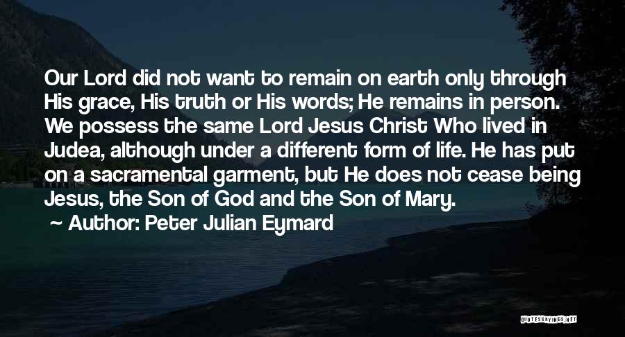 Peter Julian Eymard Quotes: Our Lord Did Not Want To Remain On Earth Only Through His Grace, His Truth Or His Words; He Remains