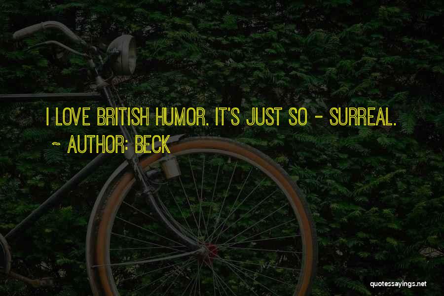 Beck Quotes: I Love British Humor. It's Just So - Surreal.