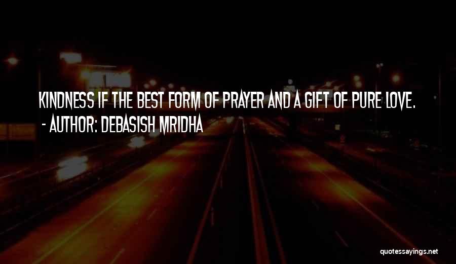 Debasish Mridha Quotes: Kindness If The Best Form Of Prayer And A Gift Of Pure Love.