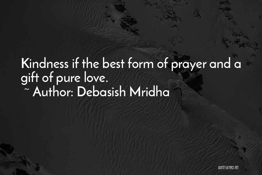 Debasish Mridha Quotes: Kindness If The Best Form Of Prayer And A Gift Of Pure Love.