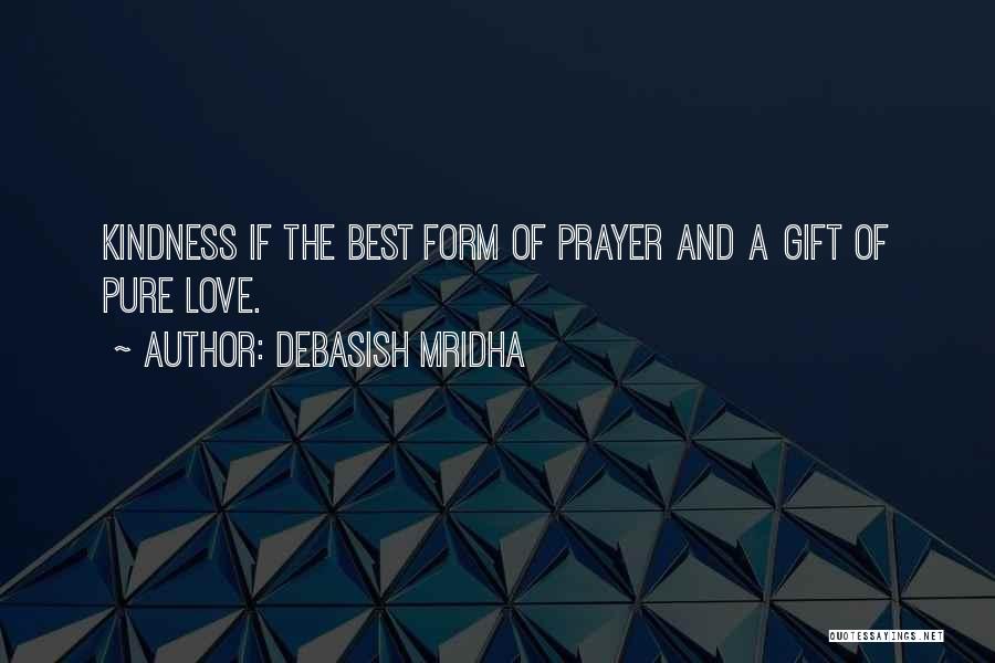 Debasish Mridha Quotes: Kindness If The Best Form Of Prayer And A Gift Of Pure Love.