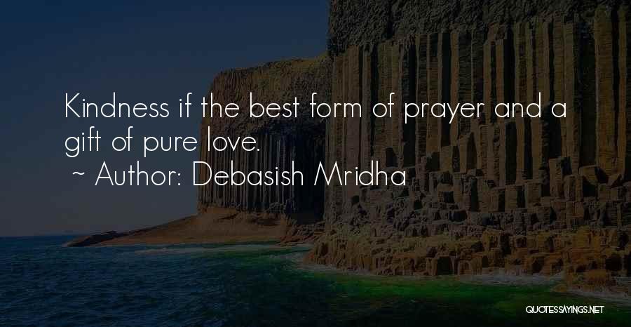 Debasish Mridha Quotes: Kindness If The Best Form Of Prayer And A Gift Of Pure Love.