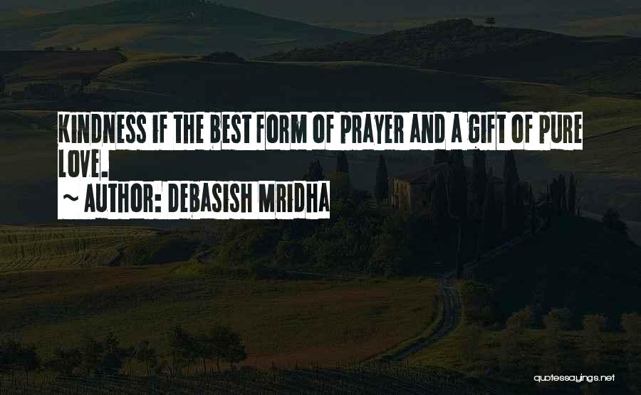 Debasish Mridha Quotes: Kindness If The Best Form Of Prayer And A Gift Of Pure Love.