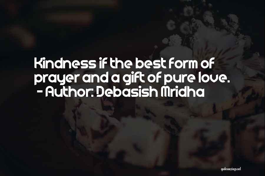 Debasish Mridha Quotes: Kindness If The Best Form Of Prayer And A Gift Of Pure Love.