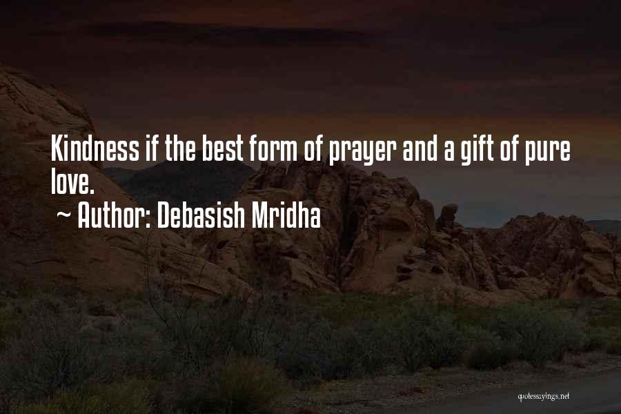 Debasish Mridha Quotes: Kindness If The Best Form Of Prayer And A Gift Of Pure Love.