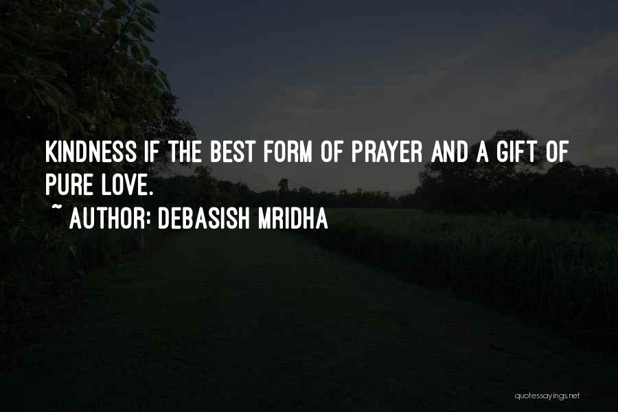 Debasish Mridha Quotes: Kindness If The Best Form Of Prayer And A Gift Of Pure Love.