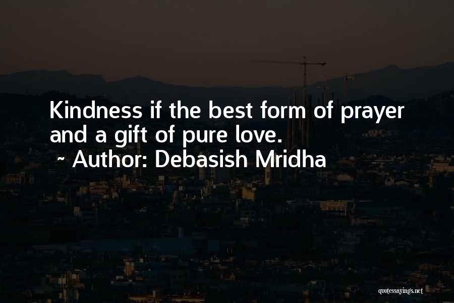 Debasish Mridha Quotes: Kindness If The Best Form Of Prayer And A Gift Of Pure Love.