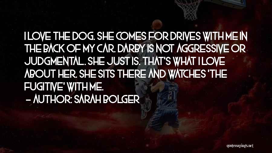 Sarah Bolger Quotes: I Love The Dog. She Comes For Drives With Me In The Back Of My Car. Darby Is Not Aggressive
