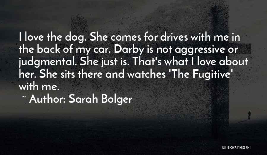 Sarah Bolger Quotes: I Love The Dog. She Comes For Drives With Me In The Back Of My Car. Darby Is Not Aggressive