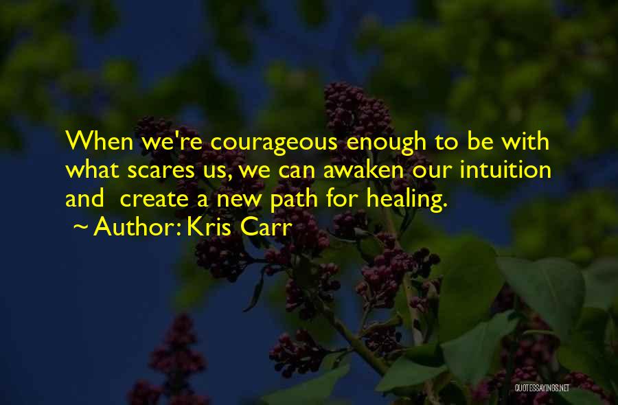 Kris Carr Quotes: When We're Courageous Enough To Be With What Scares Us, We Can Awaken Our Intuition And Create A New Path
