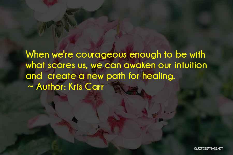Kris Carr Quotes: When We're Courageous Enough To Be With What Scares Us, We Can Awaken Our Intuition And Create A New Path