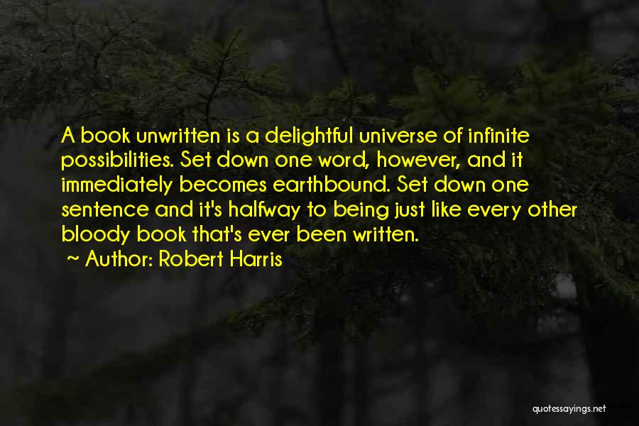 Robert Harris Quotes: A Book Unwritten Is A Delightful Universe Of Infinite Possibilities. Set Down One Word, However, And It Immediately Becomes Earthbound.