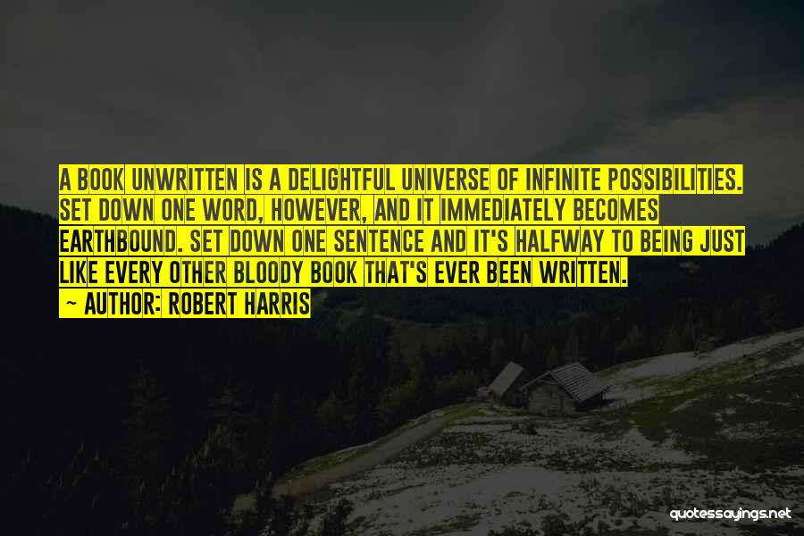 Robert Harris Quotes: A Book Unwritten Is A Delightful Universe Of Infinite Possibilities. Set Down One Word, However, And It Immediately Becomes Earthbound.