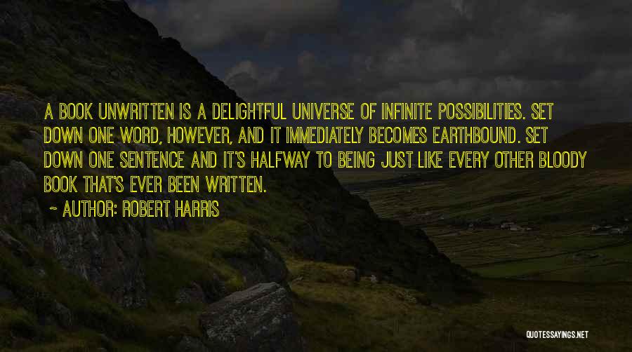 Robert Harris Quotes: A Book Unwritten Is A Delightful Universe Of Infinite Possibilities. Set Down One Word, However, And It Immediately Becomes Earthbound.