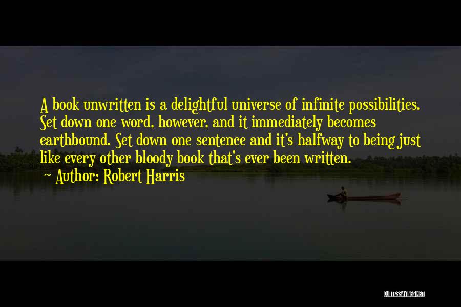 Robert Harris Quotes: A Book Unwritten Is A Delightful Universe Of Infinite Possibilities. Set Down One Word, However, And It Immediately Becomes Earthbound.